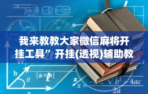我来教教大家微信麻将开挂工具	”开挂(透视)辅助教程