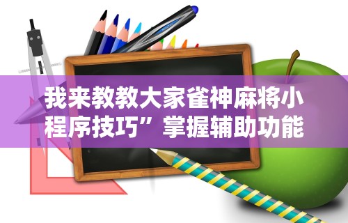 我来教教大家雀神麻将小程序技巧	”掌握辅助功能必胜规则