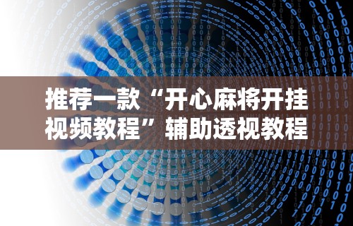 推荐一款“开心麻将开挂视频教程	”辅助透视教程