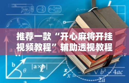 推荐一款“开心麻将开挂视频教程”辅助透视教程