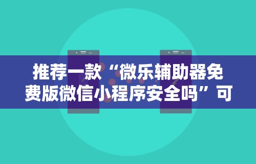 推荐一款“微乐辅助器免费版微信小程序安全吗”可以开挂作弊