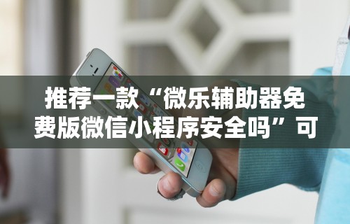 推荐一款“微乐辅助器免费版微信小程序安全吗”可以开挂作弊
