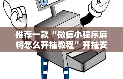 推荐一款“微信小程序麻将怎么开挂教程	”开挂安装教程