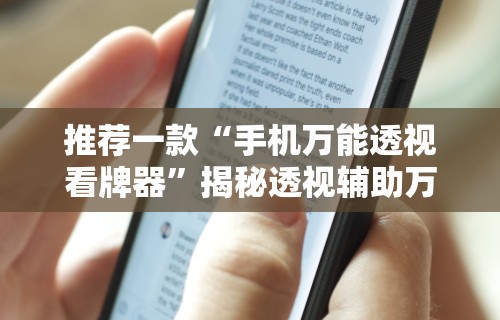 推荐一款“手机万能透视看牌器”揭秘透视辅助万能挂