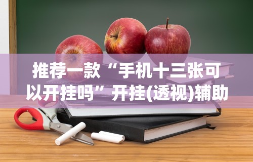 推荐一款“手机十三张可以开挂吗”开挂(透视)辅助教程
