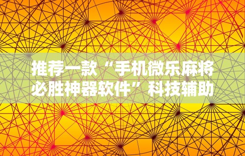 推荐一款“手机微乐麻将必胜神器软件	”科技辅助神器手机版教程