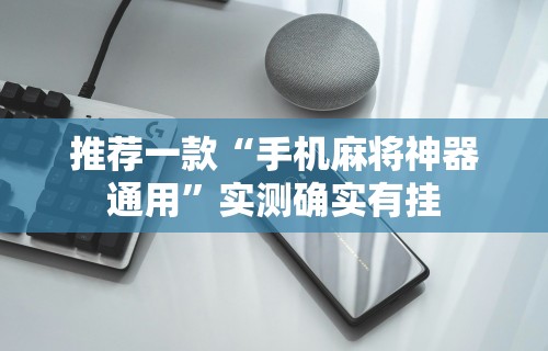 推荐一款“手机麻将神器通用”实测确实有挂