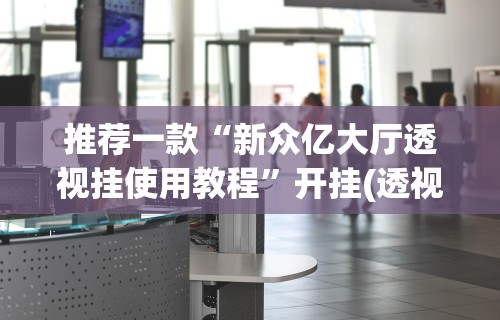 推荐一款“新众亿大厅透视挂使用教程”开挂(透视)辅助教程