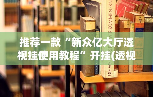 推荐一款“新众亿大厅透视挂使用教程”开挂(透视)辅助教程