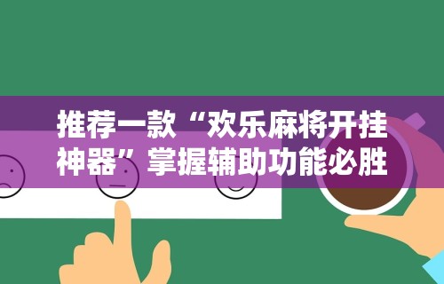 推荐一款“欢乐麻将开挂神器	”掌握辅助功能必胜规则