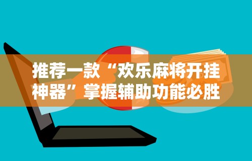 推荐一款“欢乐麻将开挂神器”掌握辅助功能必胜规则
