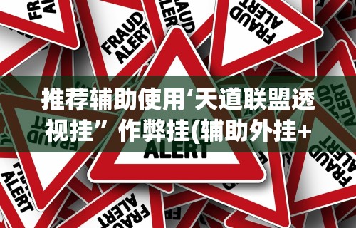 推荐辅助使用‘天道联盟透视挂”作弊挂(辅助外挂+