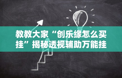 教教大家“创乐缘怎么买挂	”揭秘透视辅助万能挂