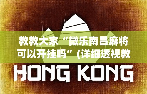 教教大家“微乐南昌麻将可以开挂吗”(详细透视教程)-知乎
