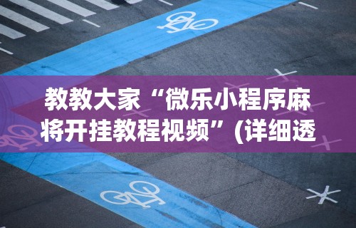 教教大家“微乐小程序麻将开挂教程视频”(详细透视教程)-知乎