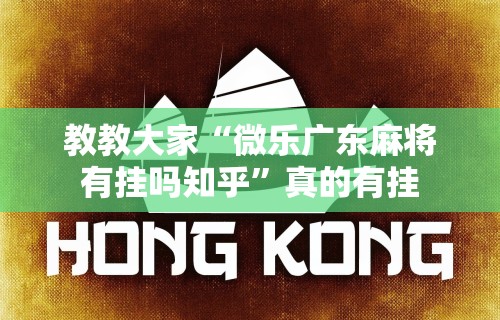 教教大家“微乐广东麻将有挂吗知乎”真的有挂