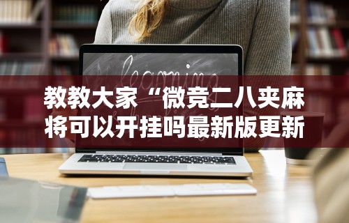 教教大家“微竞二八夹麻将可以开挂吗最新版更新内容”通用版下载教程！
