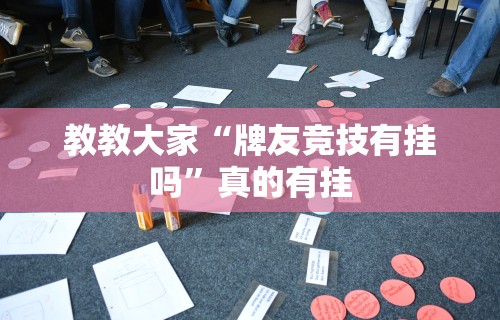 教教大家“牌友竞技有挂吗	”真的有挂