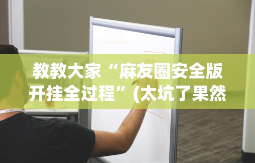 教教大家“麻友圈安全版开挂全过程”(太坑了果然有挂)