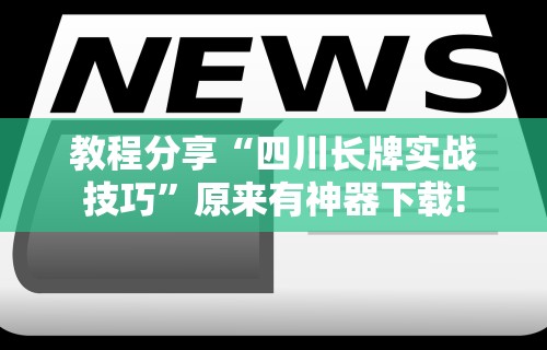 教程分享“四川长牌实战技巧”原来有神器下载!