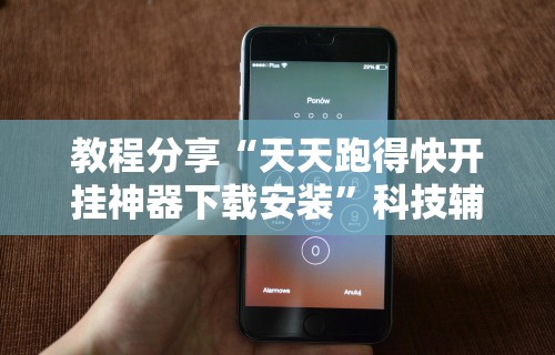 教程分享“天天跑得快开挂神器下载安装”科技辅助神器手机版