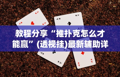 教程分享“推扑克怎么才能赢”(透视挂)最新辅助详细教程