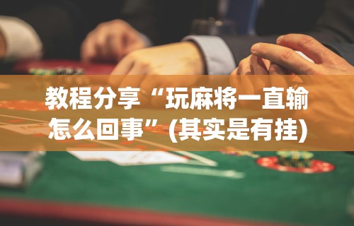 教程分享“玩麻将一直输怎么回事”(其实是有挂)