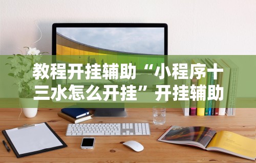 教程开挂辅助“小程序十三水怎么开挂”开挂辅助软件教程