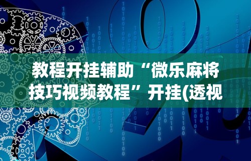 教程开挂辅助“微乐麻将技巧视频教程”开挂(透视)辅助教程