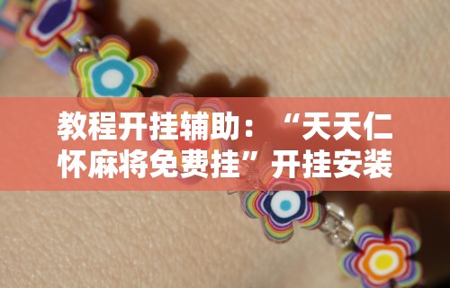 教程开挂辅助：“天天仁怀麻将免费挂”开挂安装教程