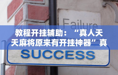教程开挂辅助：“真人天天麻将原来有开挂神器”真实开挂技巧分享
