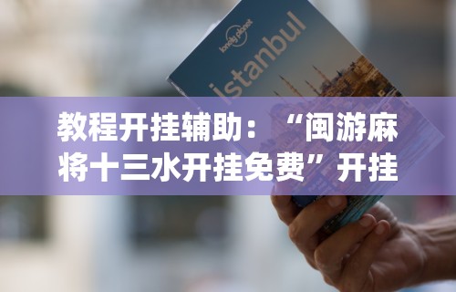 教程开挂辅助：“闽游麻将十三水开挂免费	”开挂(透视)辅助教程
