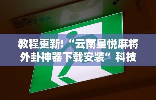 教程更新!“云南星悦麻将外卦神器下载安装”科技辅助神器手机