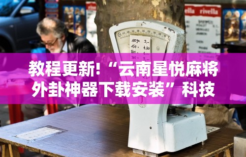 教程更新!“云南星悦麻将外卦神器下载安装”科技辅助神器手机