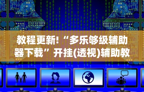 教程更新!“多乐够级辅助器下载”开挂(透视)辅助教程