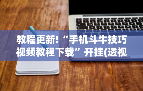 教程更新!“手机斗牛技巧视频教程下载	”开挂(透视)辅助教程