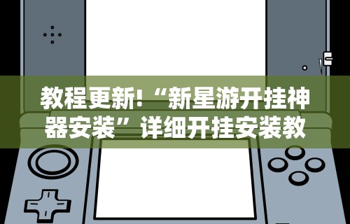 教程更新!“新星游开挂神器安装”详细开挂安装教程