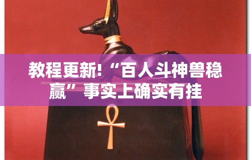 教程更新!“百人斗神兽稳赢	”事实上确实有挂