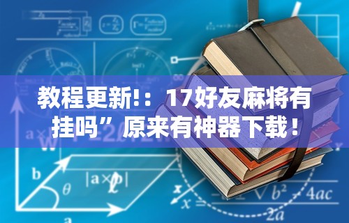 教程更新!：17好友麻将有挂吗”原来有神器下载！