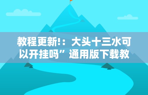 教程更新!：大头十三水可以开挂吗	”通用版下载教程！