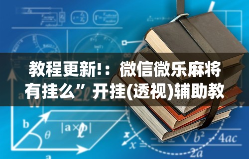 教程更新!：微信微乐麻将有挂么”开挂(透视)辅助教程
