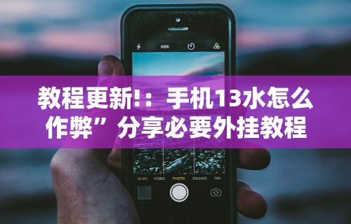 教程更新!：手机13水怎么作弊	”分享必要外挂教程