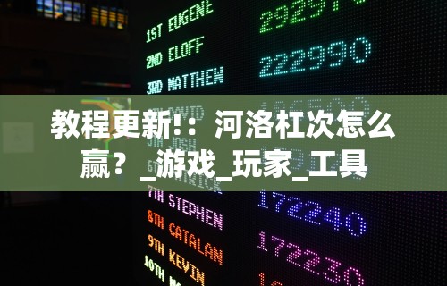 教程更新!:河洛杠次怎么赢?_游戏_玩家_工具 教程更新!:河洛杠次怎么赢?_游戏_玩家_工具