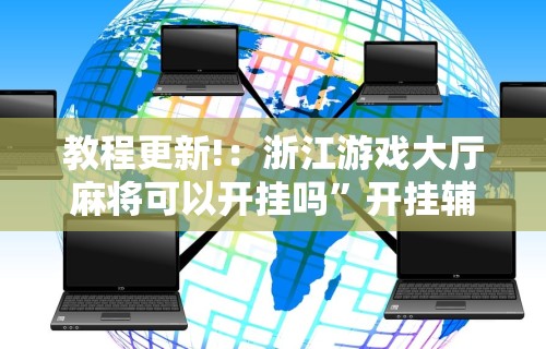 教程更新!：浙江游戏大厅麻将可以开挂吗	”开挂辅助详细步骤