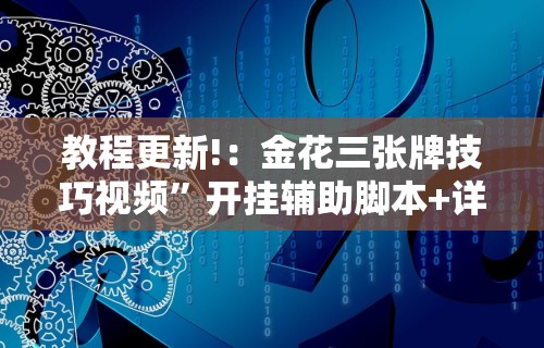 教程更新!：金花三张牌技巧视频”开挂辅助脚本+详细开挂