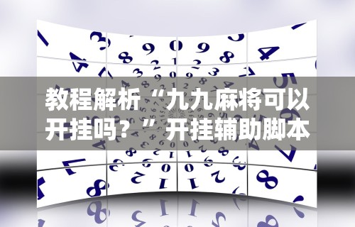 教程解析“九九麻将可以开挂吗？”开挂辅助脚本+详细开挂