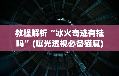 教程解析“冰火奇迹有挂吗	”(曝光透视必备猫腻)
