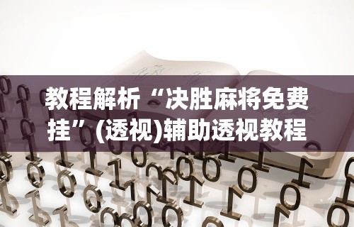 教程解析“决胜麻将免费挂”(透视)辅助透视教程