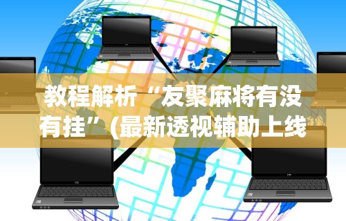 教程解析“友聚麻将有没有挂	”(最新透视辅助上线)