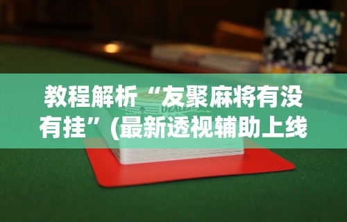 教程解析“友聚麻将有没有挂”(最新透视辅助上线)